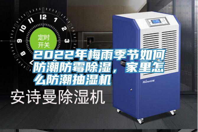 2022年梅雨季節(jié)如何防潮防霉除濕，家里怎么防潮抽濕機(jī)