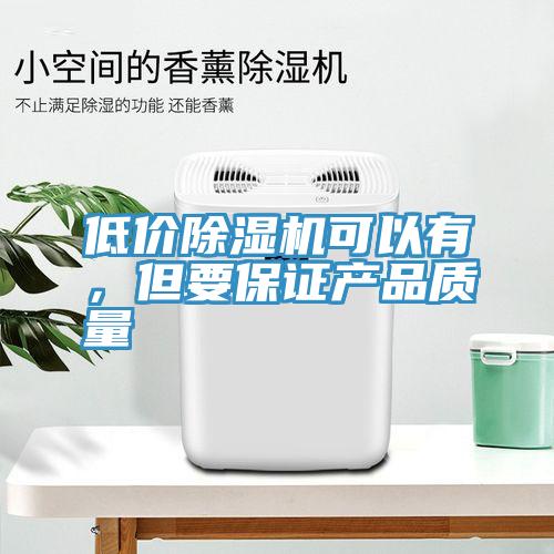 低價除濕機(jī)可以有，但要保證產(chǎn)品質(zhì)量