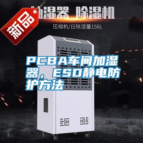 PCBA車(chē)間加濕器，ESD靜電防護(hù)方法