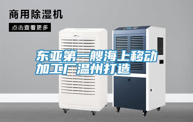 東亞第一艘海上移動(dòng)加工廠(chǎng)溫州打造