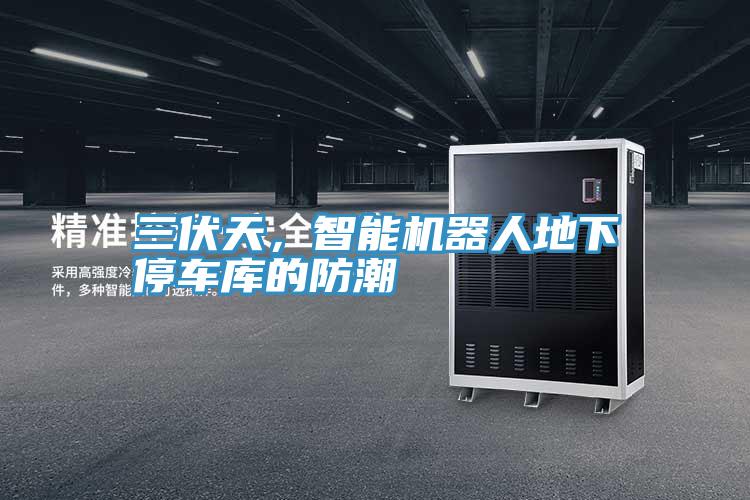 三伏天，智能機(jī)器人地下停車(chē)庫(kù)的防潮