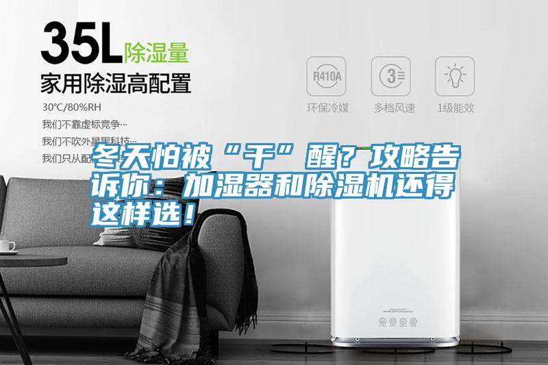 冬天怕被“干”醒？攻略告訴你：加濕器和除濕機(jī)還得這樣選！