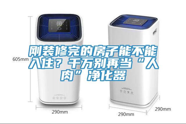 剛裝修完的房子能不能入?。壳f別再當(dāng)“人肉”凈化器