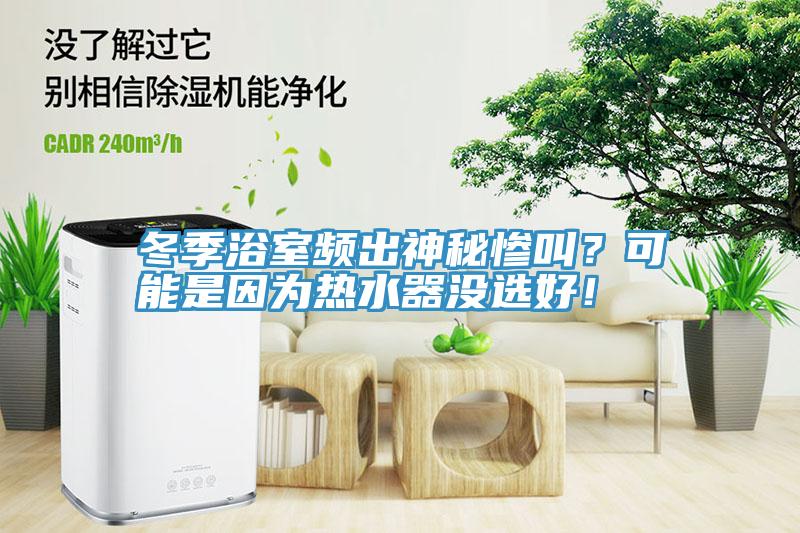 冬季浴室頻出神秘慘叫？可能是因?yàn)闊崴鳑](méi)選好！