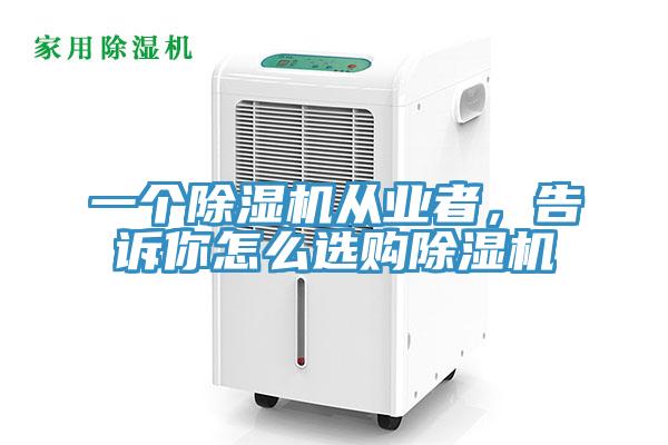 一個(gè)除濕機(jī)從業(yè)者，告訴你怎么選購(gòu)除濕機(jī)