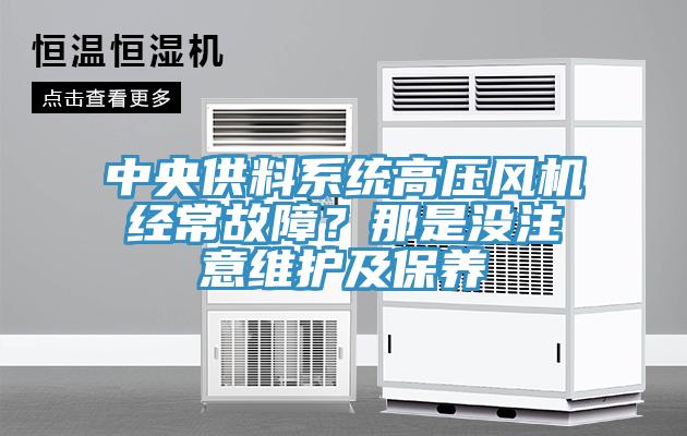 中央供料系統(tǒng)高壓風(fēng)機(jī)經(jīng)常故障？那是沒注意維護(hù)及保養(yǎng)