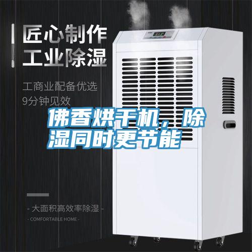 佛香烘干機，除濕同時更節(jié)能