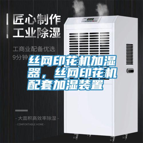 絲網(wǎng)印花機(jī)加濕器，絲網(wǎng)印花機(jī)配套加濕裝置