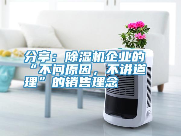 分享：除濕機(jī)企業(yè)的“不問(wèn)原因，不講道理”的銷售理念