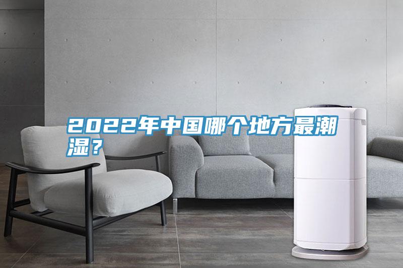 2022年中國哪個地方最潮濕？