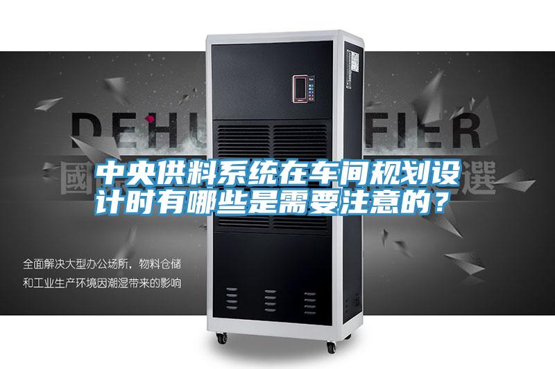 中央供料系統(tǒng)在車間規(guī)劃設計時有哪些是需要注意的？