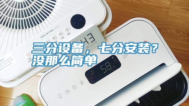 三分設(shè)備，七分安裝？沒那么簡單