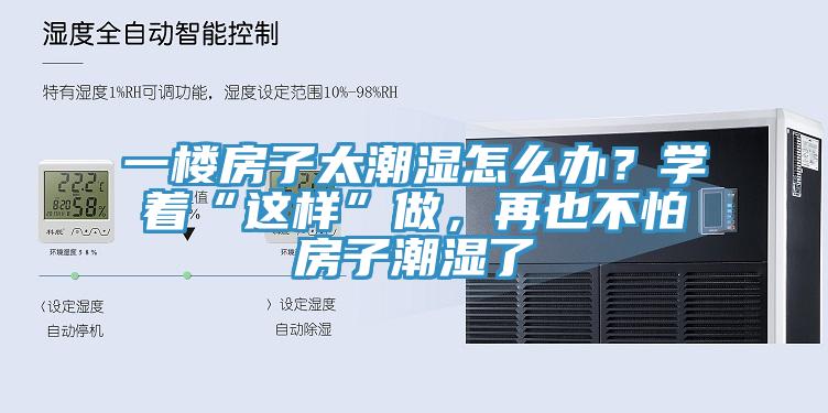 一樓房子太潮濕怎么辦？學(xué)著“這樣”做，再也不怕房子潮濕了
