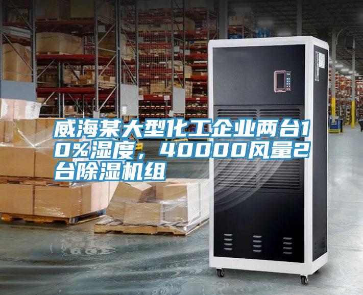 威海某大型化工企業(yè)兩臺10%濕度，40000風(fēng)量2臺除濕機組