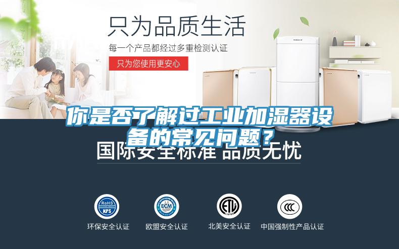 你是否了解過(guò)工業(yè)加濕器設(shè)備的常見問題？