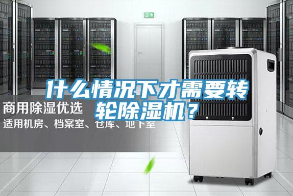 什么情況下才需要轉(zhuǎn)輪除濕機(jī)？