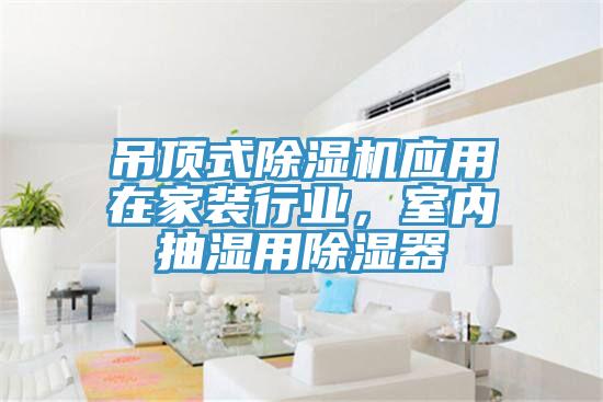 吊頂式除濕機(jī)應(yīng)用在家裝行業(yè)，室內(nèi)抽濕用除濕器
