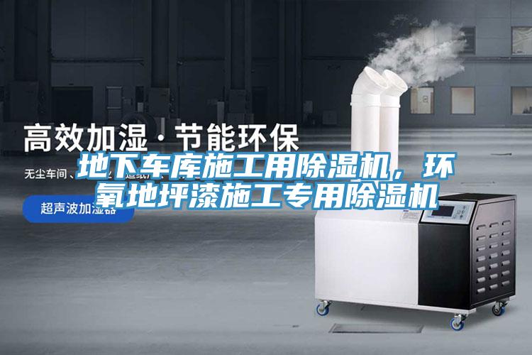 地下車庫施工用除濕機，環(huán)氧地坪漆施工專用除濕機