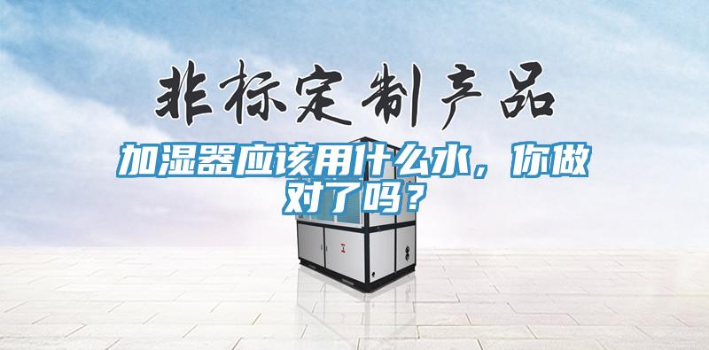 加濕器應(yīng)該用什么水，你做對了嗎？