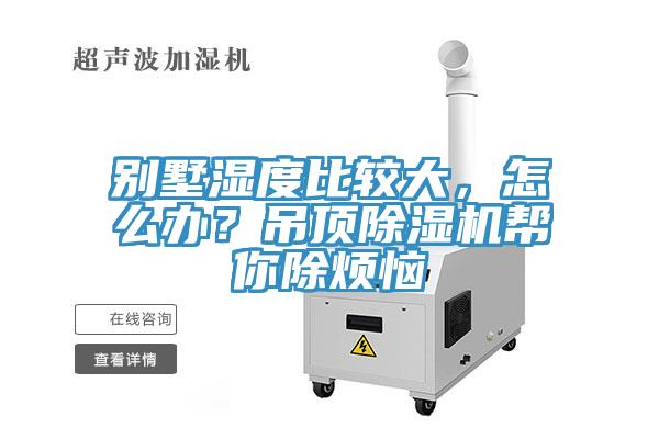 別墅濕度比較大，怎么辦？吊頂除濕機(jī)幫你除煩惱