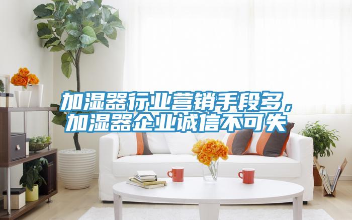 加濕器行業(yè)營(yíng)銷手段多，加濕器企業(yè)誠(chéng)信不可失