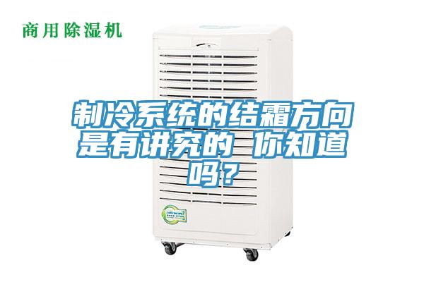 制冷系統(tǒng)的結(jié)霜方向是有講究的 你知道嗎？