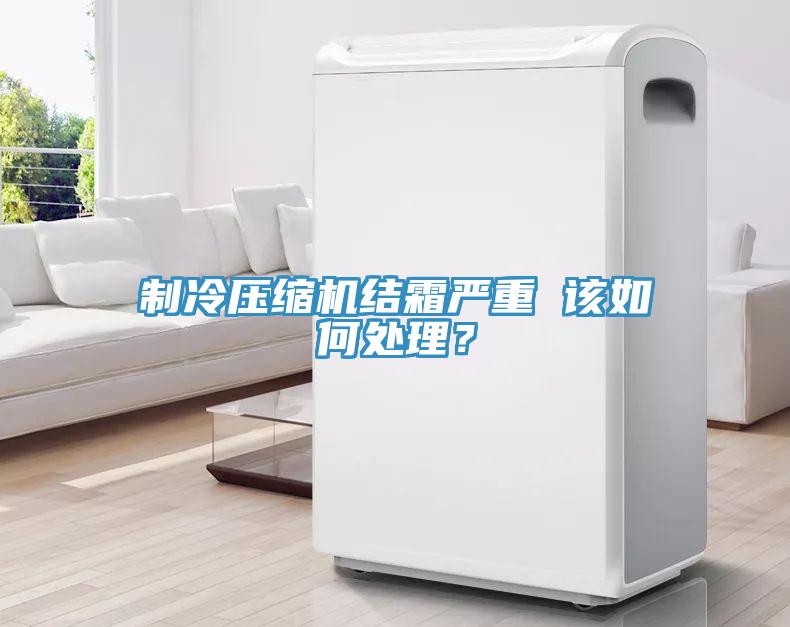 制冷壓縮機結(jié)霜嚴重 該如何處理？