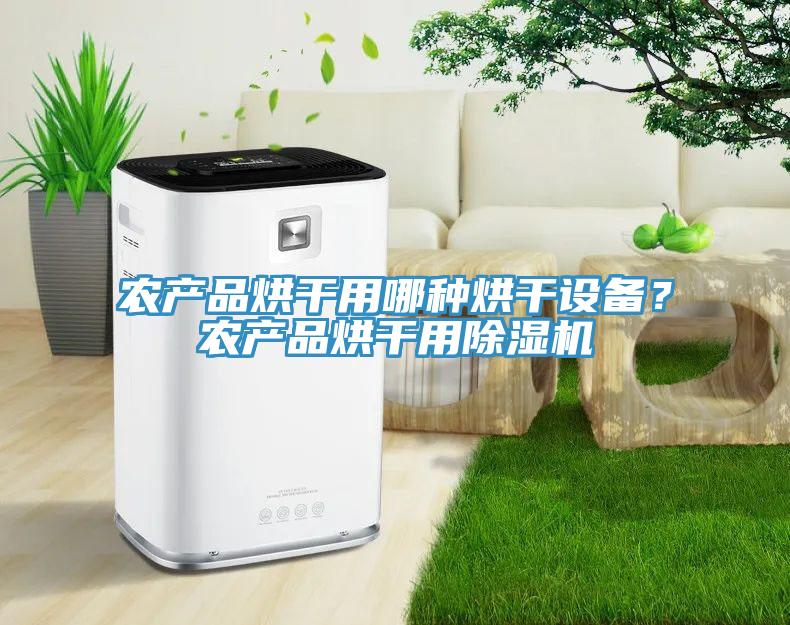 農(nóng)產(chǎn)品烘干用哪種烘干設備？農(nóng)產(chǎn)品烘干用除濕機