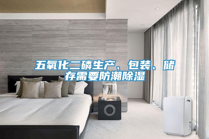 五氧化二磷生產(chǎn)、包裝、儲存需要防潮除濕