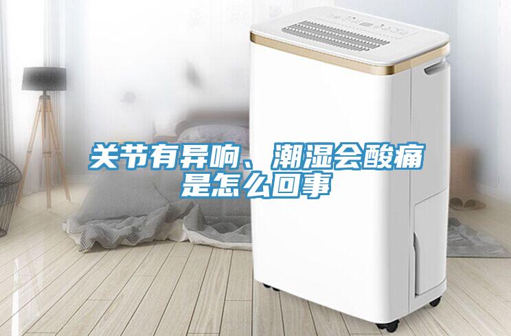 關(guān)節(jié)有異響、潮濕會(huì)酸痛是怎么回事