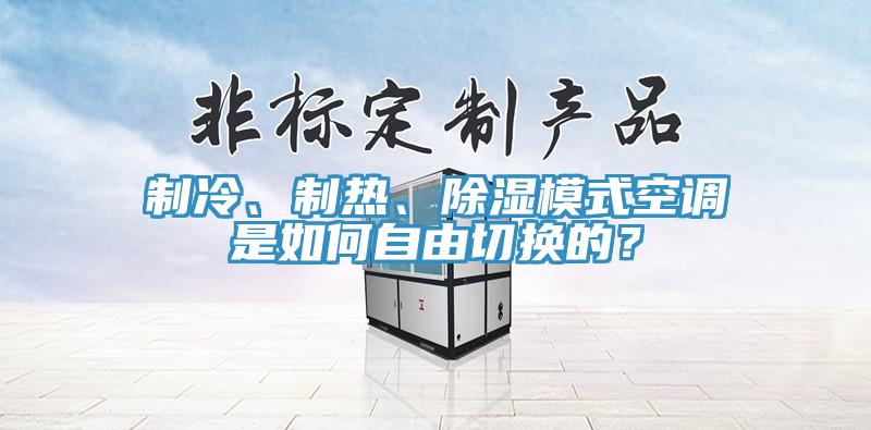 制冷、制熱、除濕模式空調(diào)是如何自由切換的？