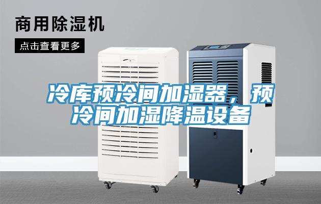 冷庫預(yù)冷間加濕器，預(yù)冷間加濕降溫設(shè)備