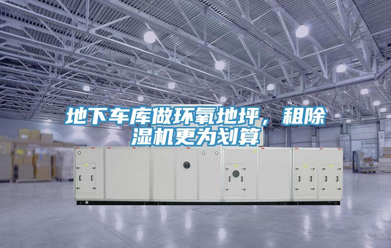地下車庫做環(huán)氧地坪，租除濕機更為劃算