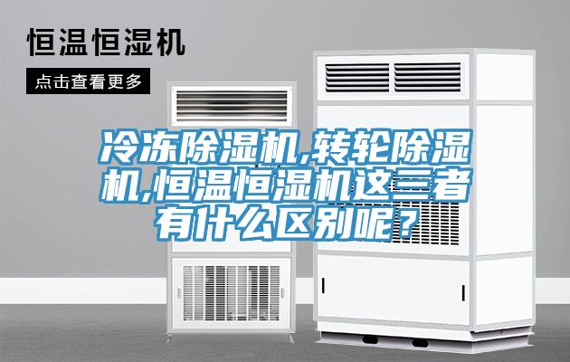 冷凍除濕機(jī),轉(zhuǎn)輪除濕機(jī),恒溫恒濕機(jī)這三者有什么區(qū)別呢？