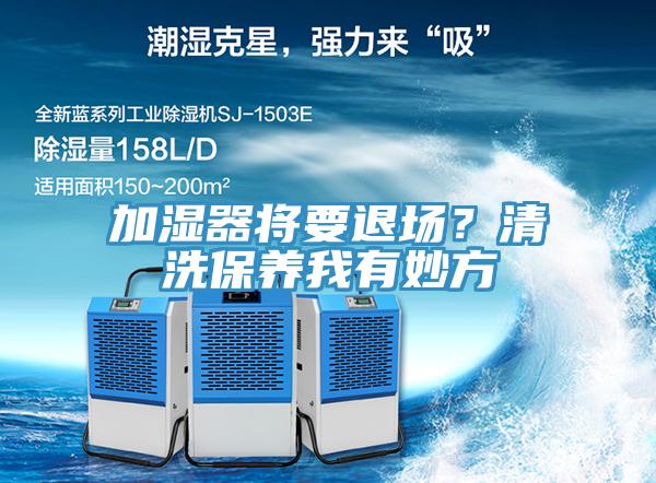 加濕器將要退場？清洗保養(yǎng)我有妙方