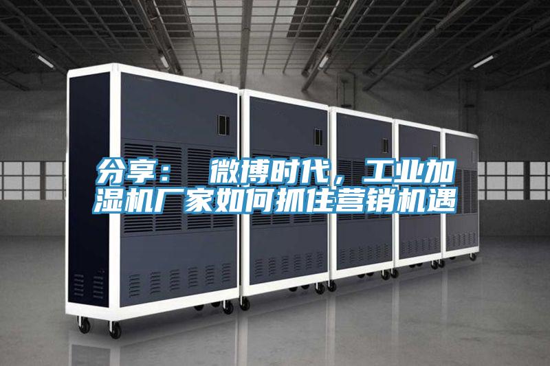 分享： 微博時(shí)代，工業(yè)加濕機(jī)廠家如何抓住營銷機(jī)遇
