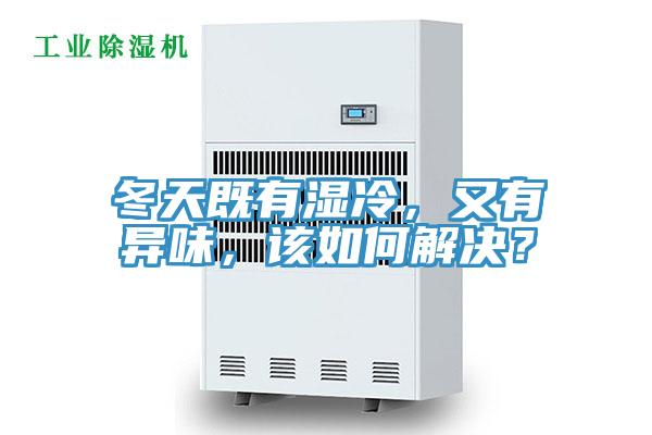 冬天既有濕冷，又有異味，該如何解決？