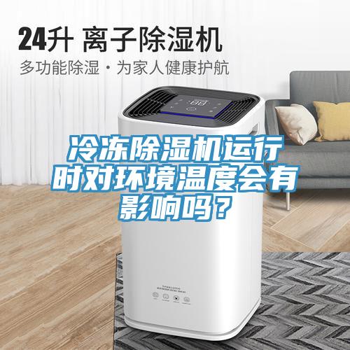冷凍除濕機(jī)運(yùn)行時(shí)對(duì)環(huán)境溫度會(huì)有影響嗎？