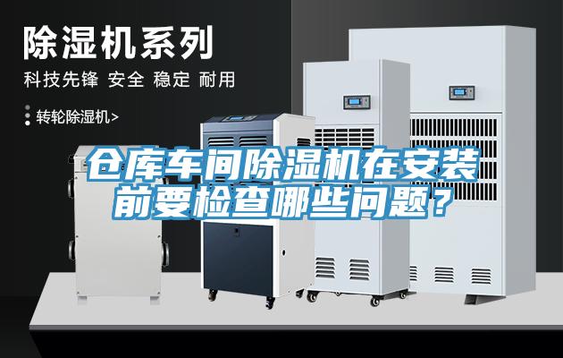 倉庫車間除濕機在安裝前要檢查哪些問題？
