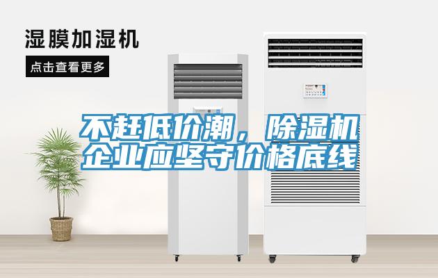 不趕低價(jià)潮，除濕機(jī)企業(yè)應(yīng)堅(jiān)守價(jià)格底線