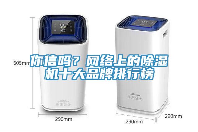 你信嗎？網(wǎng)絡(luò)上的除濕機(jī)十大品牌排行榜