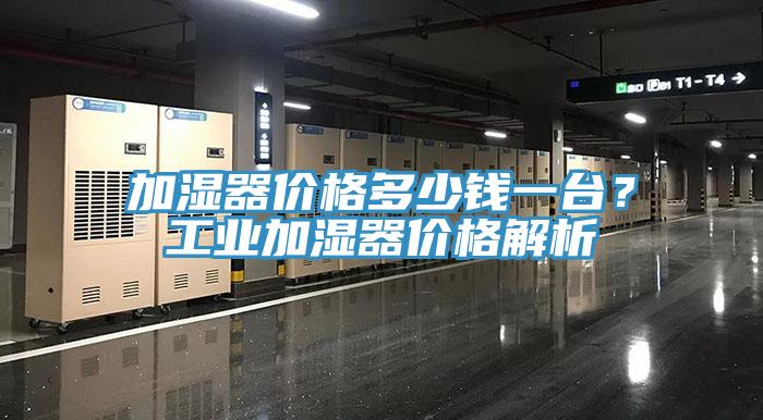 加濕器價格多少錢一臺？工業(yè)加濕器價格解析