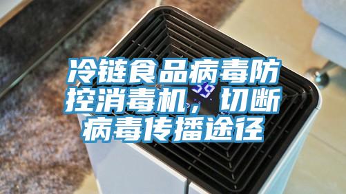 冷鏈?zhǔn)称凡《痉揽叵緳C(jī)，切斷病毒傳播途徑
