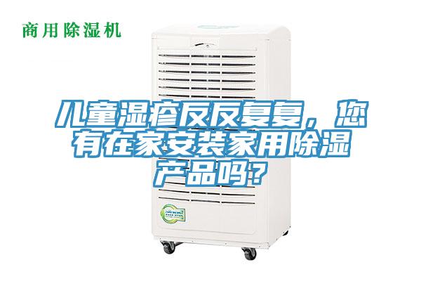 兒童濕疹反反復復，您有在家安裝家用除濕產(chǎn)品嗎？