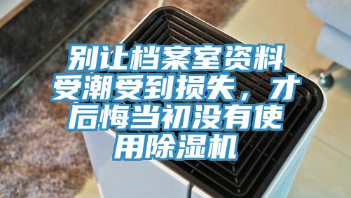 別讓檔案室資料受潮受到損失，才后悔當(dāng)初沒(méi)有使用除濕機(jī)