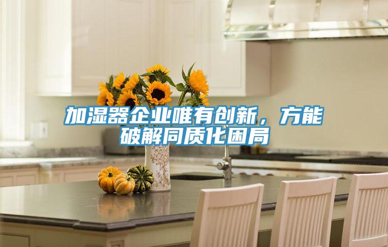 加濕器企業(yè)唯有創(chuàng)新，方能破解同質(zhì)化困局