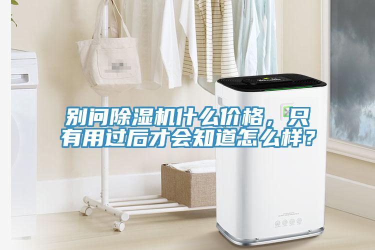 別問(wèn)除濕機(jī)什么價(jià)格，只有用過(guò)后才會(huì)知道怎么樣？
