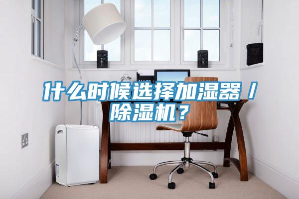 什么時(shí)候選擇加濕器／除濕機(jī)？