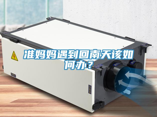 準(zhǔn)媽媽遇到回南天該如何辦？