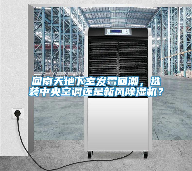 回南天地下室發(fā)霉回潮，選裝中央空調(diào)還是新風(fēng)除濕機？